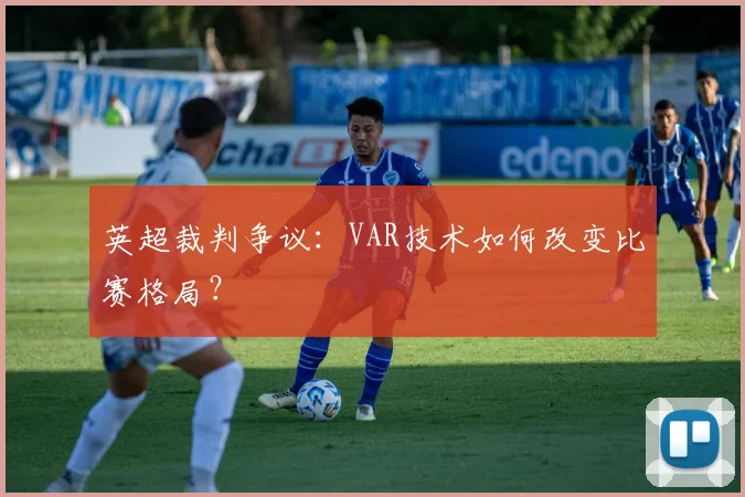 英超裁判争议：VAR技术如何改变比赛格局？