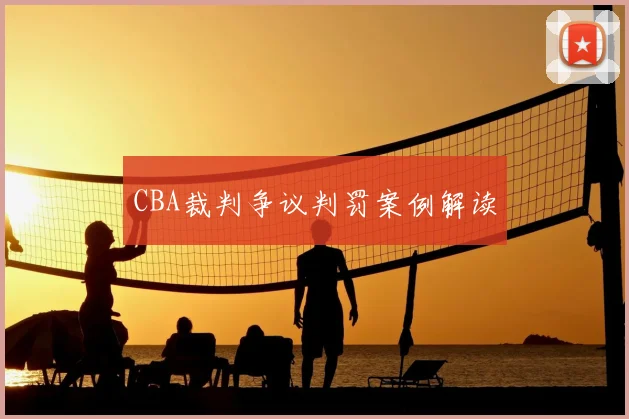 CBA裁判争议判罚案例解读