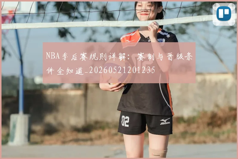 NBA季后赛规则详解：赛制与晋级条件全知道_20260521201235