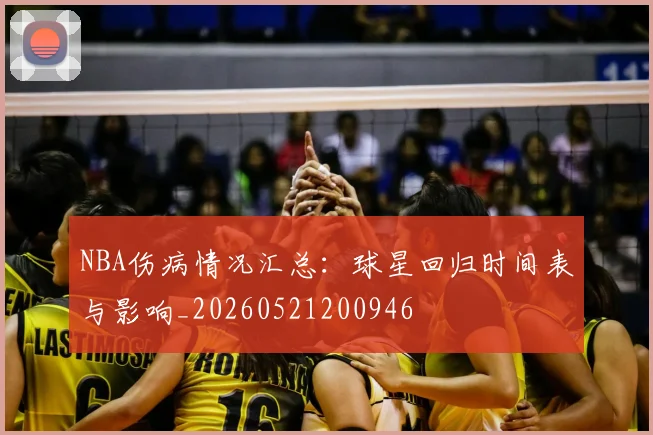 NBA伤病情况汇总：球星回归时间表与影响_20260521200946