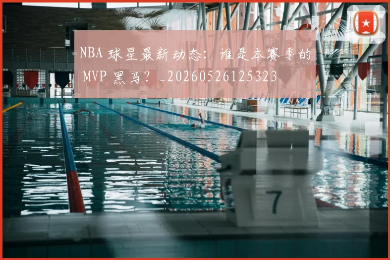 NBA 球星最新动态：谁是本赛季的 MVP 黑马？_20260526125323