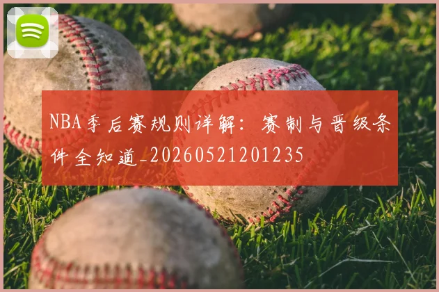 NBA季后赛规则详解：赛制与晋级条件全知道_20260521201235