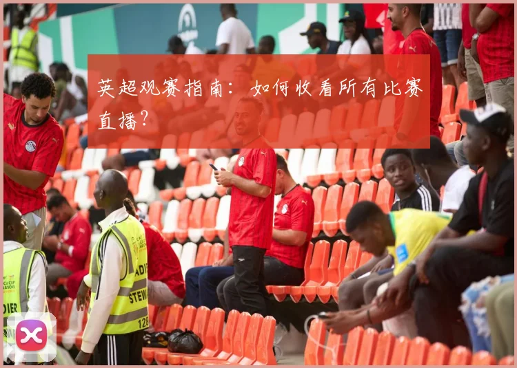 英超观赛指南:如何收看所有比赛直播?