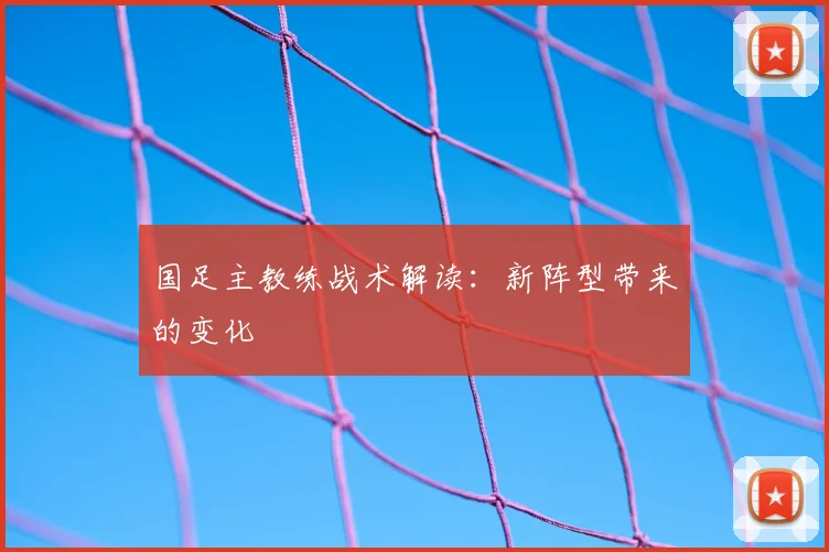 国足主教练战术解读：新阵型带来的变化