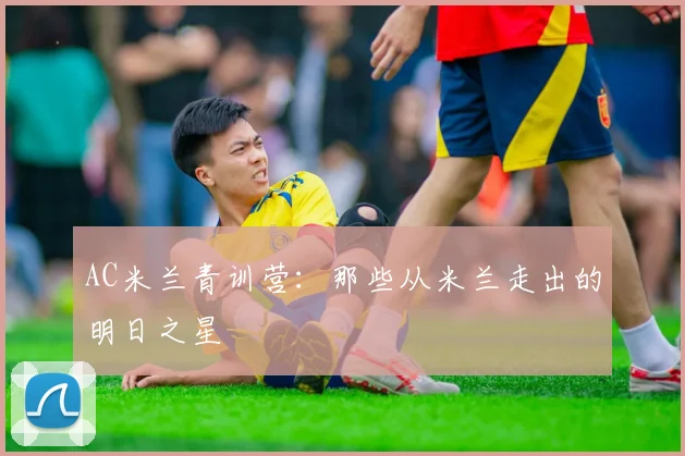 AC米兰青训营：那些从米兰走出的明日之星