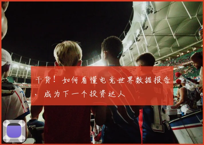 干货！如何看懂电竞世界数据报告，成为下一个投资达人