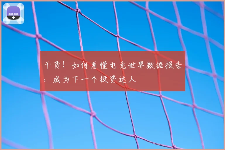 干货！如何看懂电竞世界数据报告，成为下一个投资达人