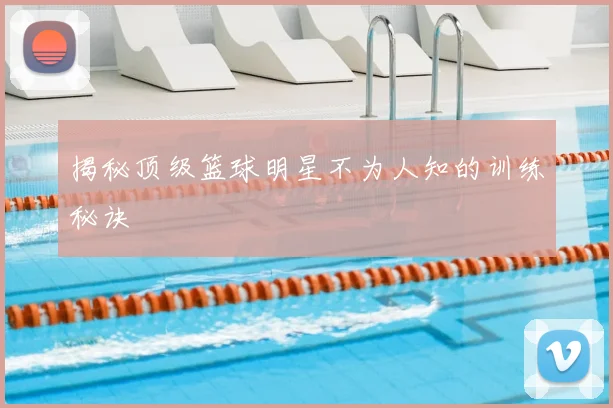 揭秘顶级篮球明星不为人知的训练秘诀
