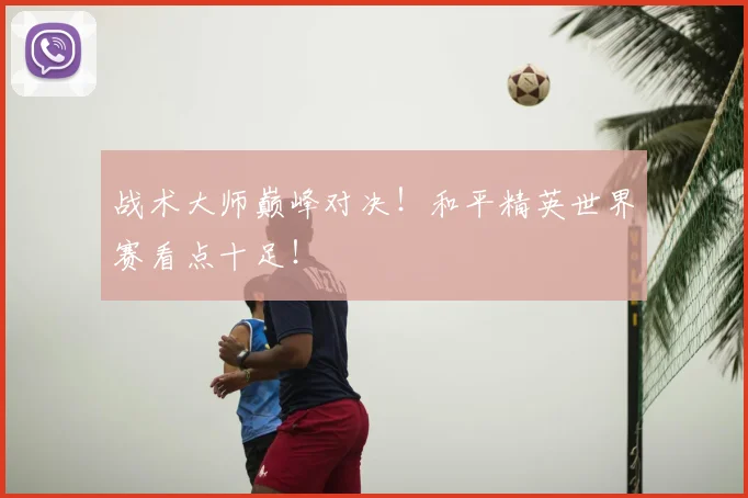 战术大师巅峰对决！和平精英世界赛看点十足！
