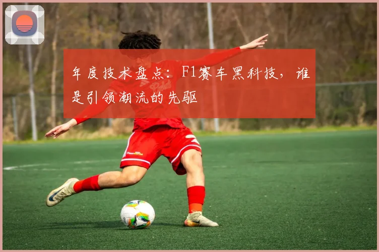 年度技术盘点：F1赛车黑科技，谁是引领潮流的先驱