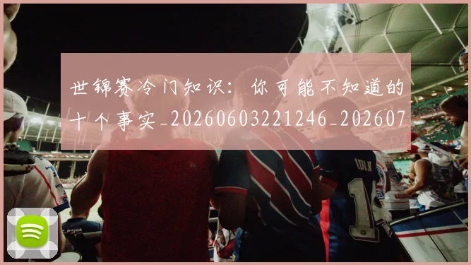 世锦赛冷门知识：你可能不知道的十个事实_20260603221246_20260702201053_20260715193050