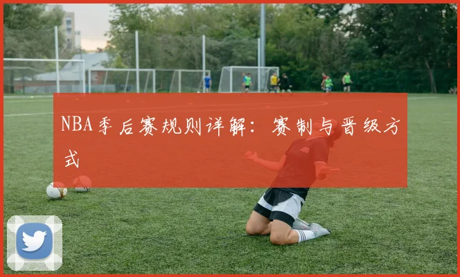 NBA季后赛规则详解：赛制与晋级方式