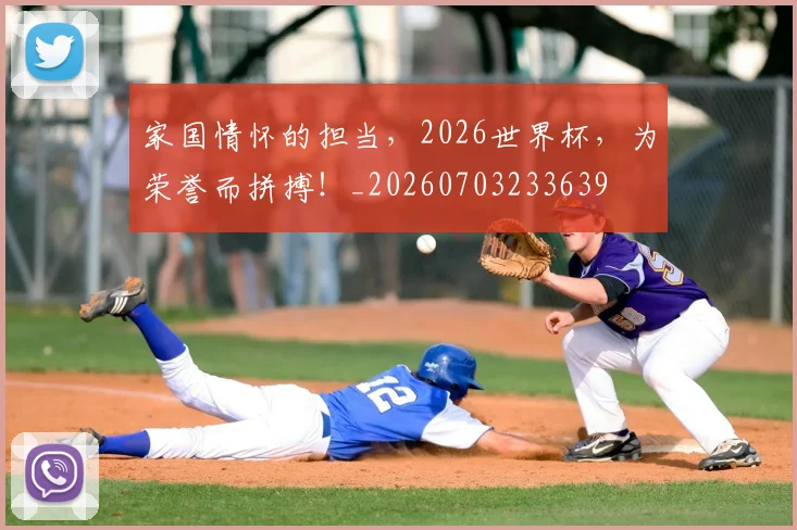 家国情怀的担当，2026世界杯，为荣誉而拼搏！_20260703233639