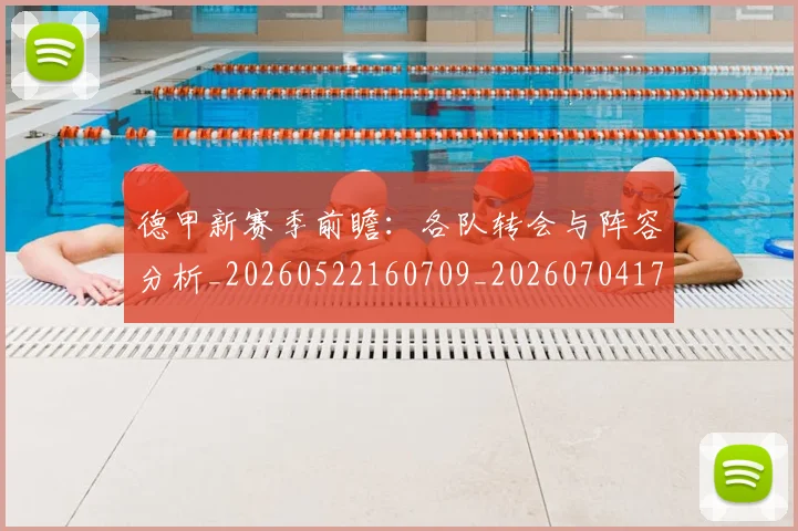 德甲新赛季前瞻：各队转会与阵容分析_20260522160709_20260704173158_20260722161548