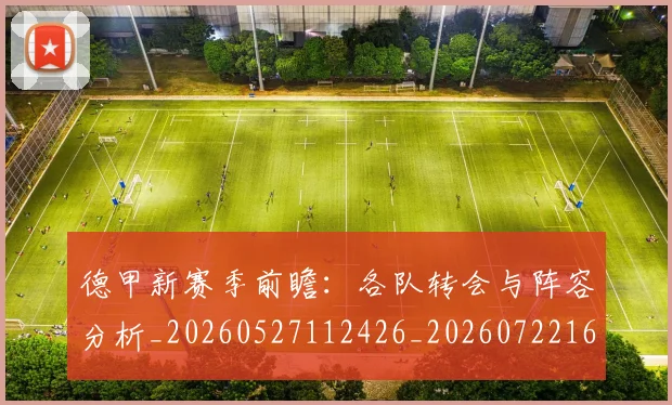 德甲新赛季前瞻：各队转会与阵容分析_20260527112426_20260722161550