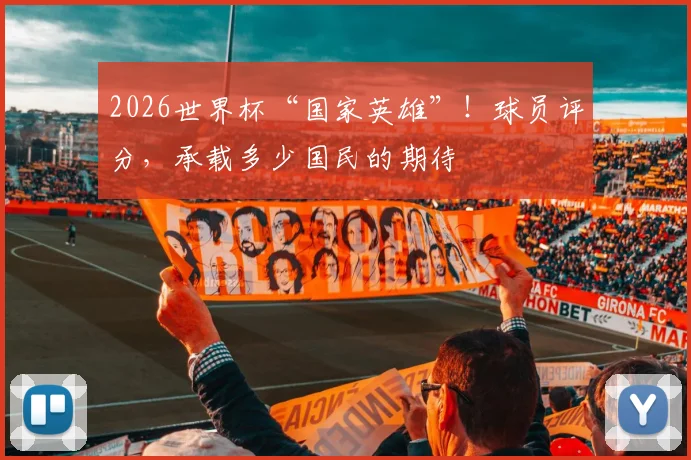2026世界杯“国家英雄”！球员评分，承载多少国民的期待