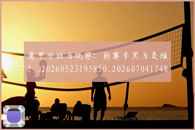 意甲升班马观察：新赛季黑马是谁？_20260523195850_20260704174807_20260723174524