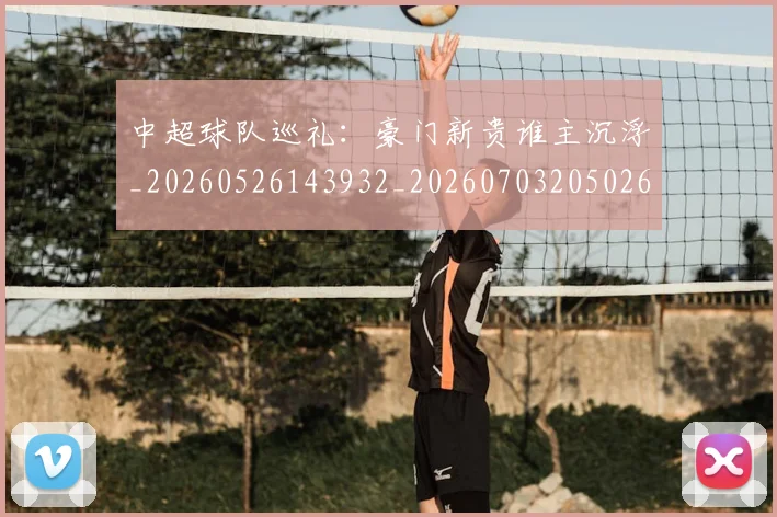 中超球队巡礼：豪门新贵谁主沉浮_20260526143932_20260703205026