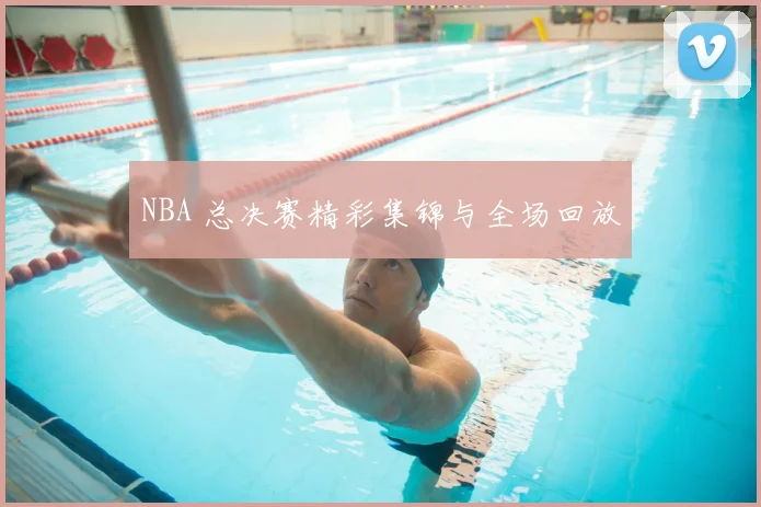 NBA 总决赛精彩集锦与全场回放