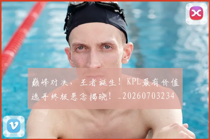 巅峰对决，王者诞生！KPL最有价值选手终极悬念揭晓！_20260703234152_20260723171730