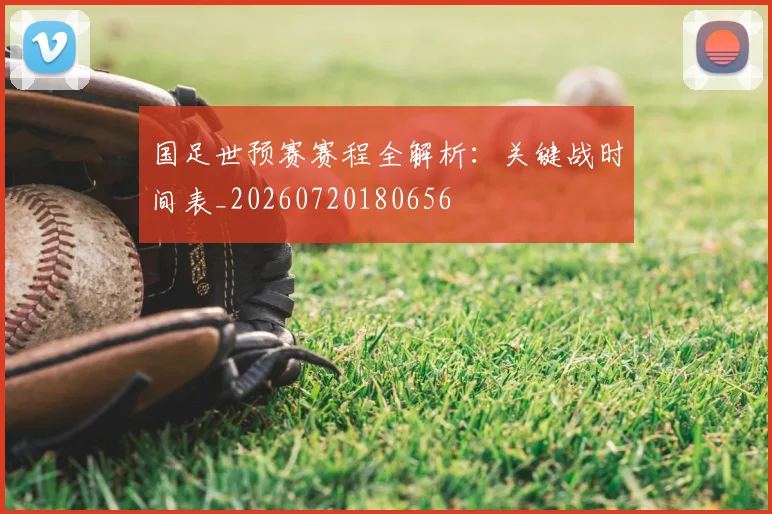 国足世预赛赛程全解析：关键战时间表_20260720180656