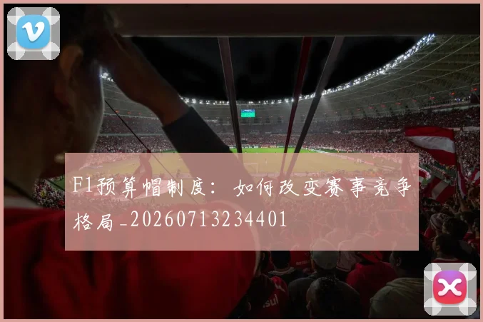 F1预算帽制度:如何改变赛事竞争格局_20260713234401