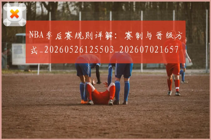 NBA季后赛规则详解:赛制与晋级方式_20260526125503_20260702165735
