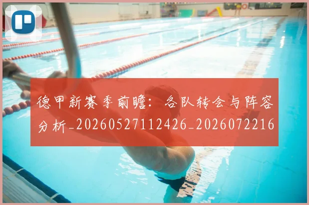 德甲新赛季前瞻:各队转会与阵容分析_20260527112426_20260722161550