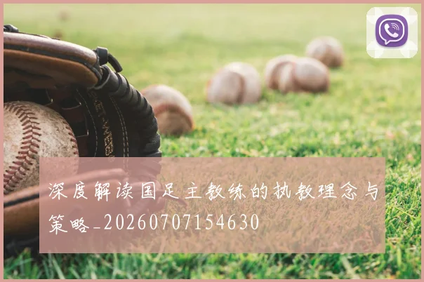 深度解读国足主教练的执教理念与策略_20260707154630
