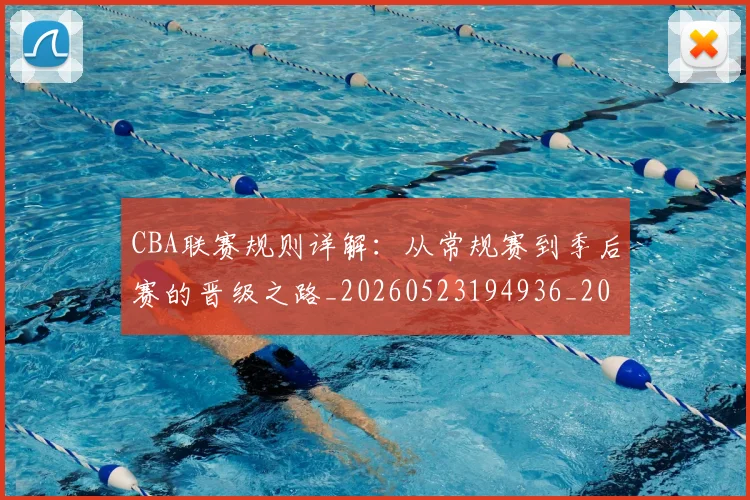 CBA联赛规则详解：从常规赛到季后赛的晋级之路_20260523194936_20260712050239