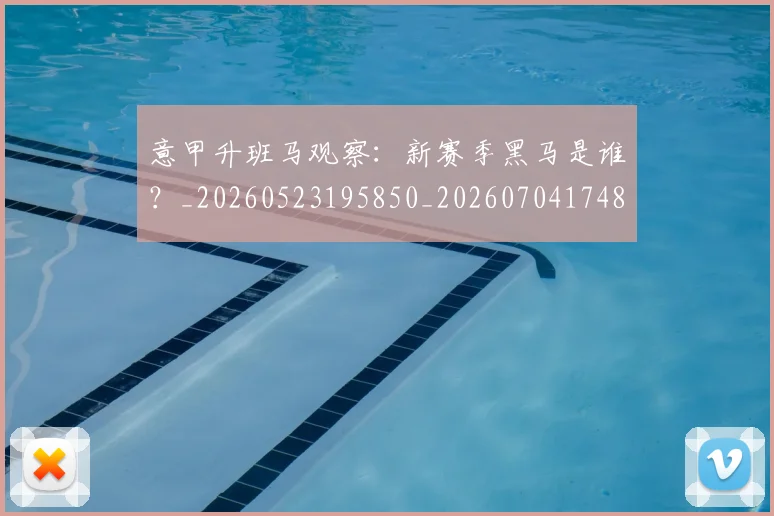 意甲升班马观察：新赛季黑马是谁？_20260523195850_20260704174807_20260723174524