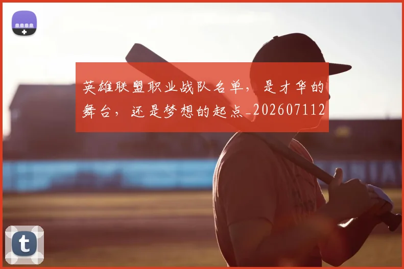 英雄联盟职业战队名单，是才华的舞台，还是梦想的起点_20260711201801