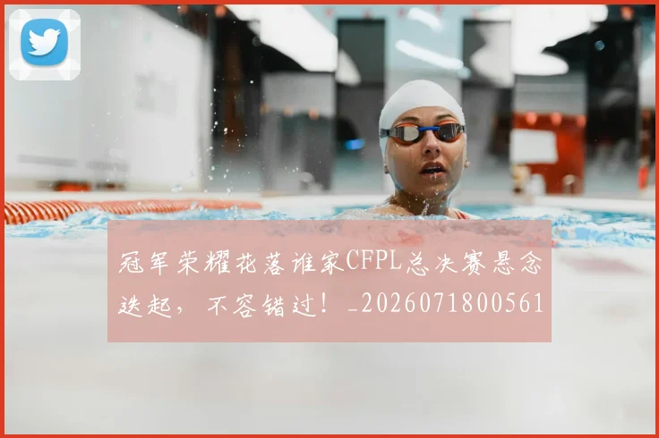 冠军荣耀花落谁家CFPL总决赛悬念迭起，不容错过！_20260718005617