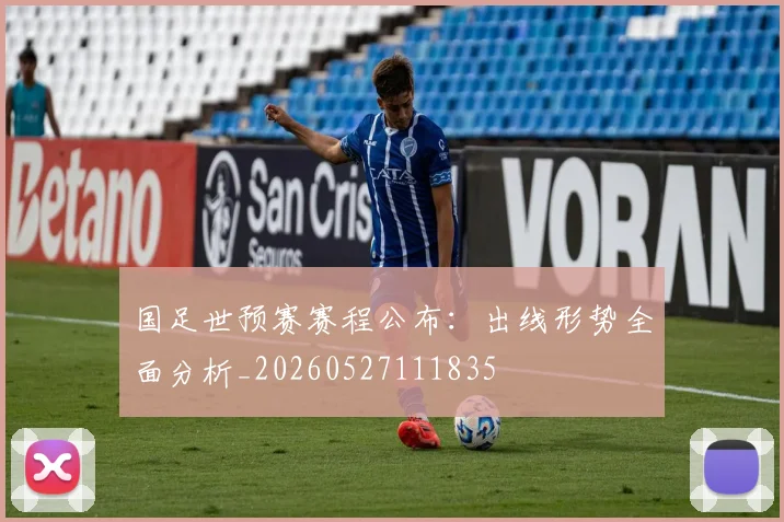 国足世预赛赛程公布：出线形势全面分析_20260527111835