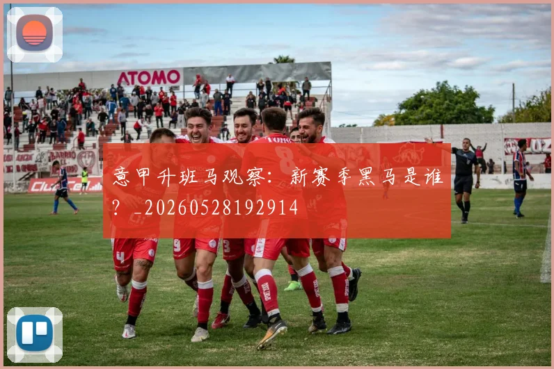 意甲升班马观察:新赛季黑马是谁?_20260528192914