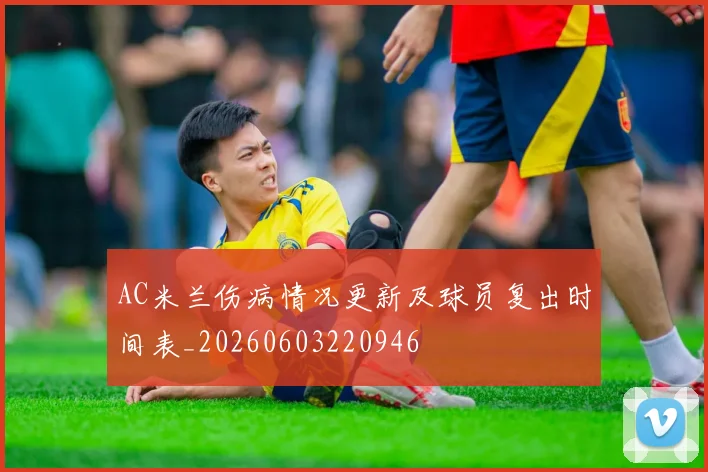 AC米兰伤病情况更新及球员复出时间表_20260603220946