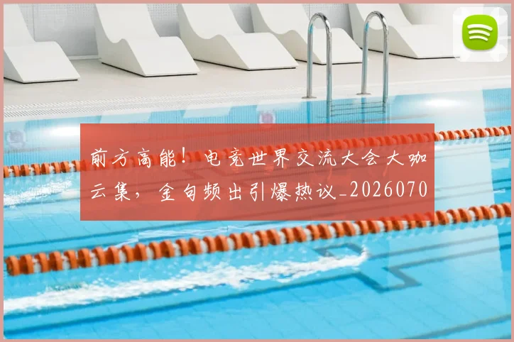 前方高能！电竞世界交流大会大咖云集，金句频出引爆热议_20260703220540