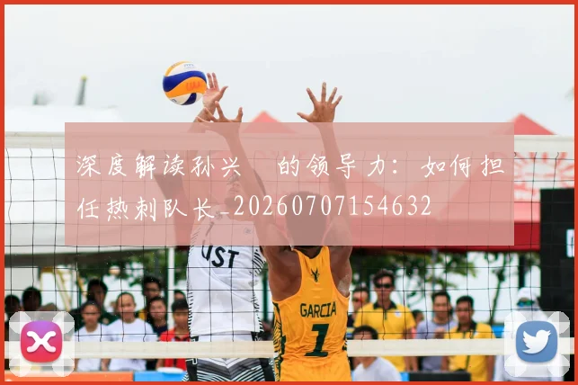 深度解读孙兴慜的领导力:如何担任热刺队长_20260707154632