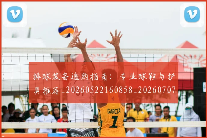 排球装备选购指南：专业球鞋与护具推荐_20260522160858_20260707015311_20260723183539