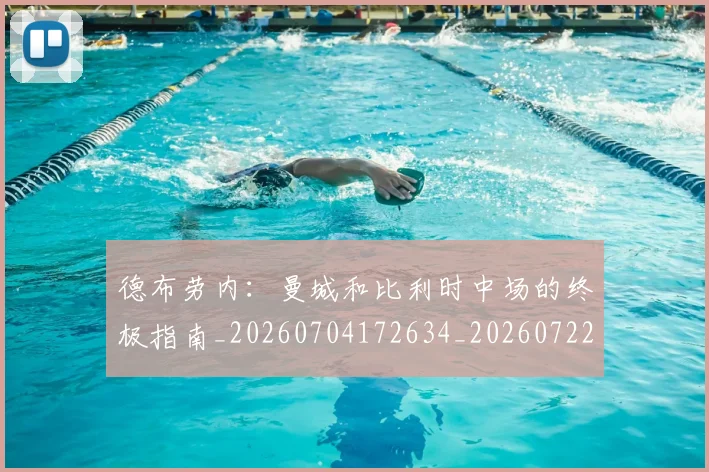 德布劳内：曼城和比利时中场的终极指南_20260704172634_20260722160511