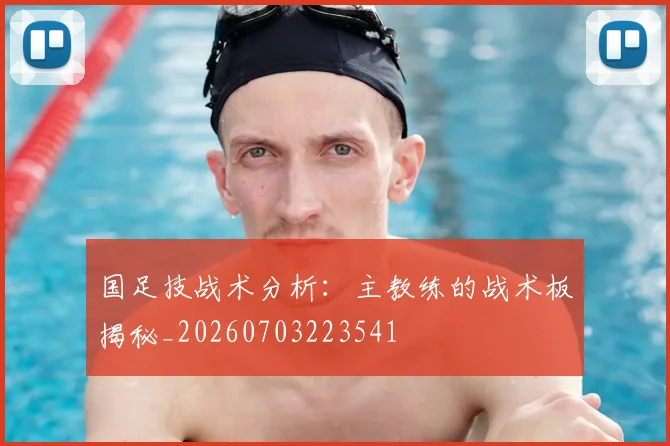 国足技战术分析：主教练的战术板揭秘_20260703223541