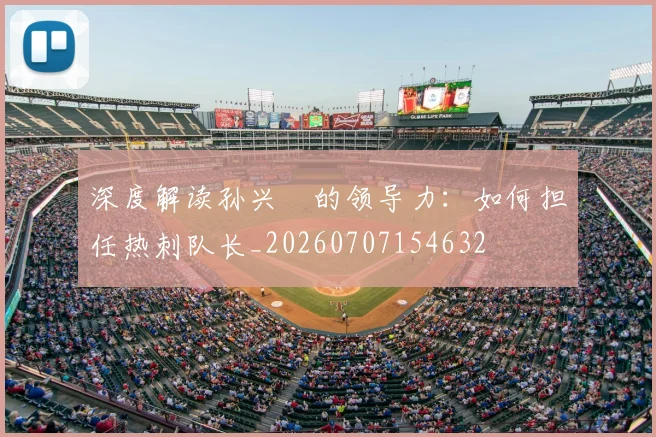 深度解读孙兴慜的领导力:如何担任热刺队长_20260707154632