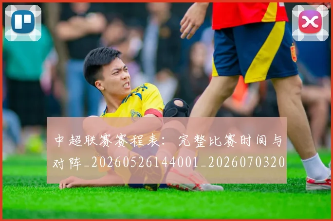 中超联赛赛程表：完整比赛时间与对阵_20260526144001_20260703205200_20260716190829